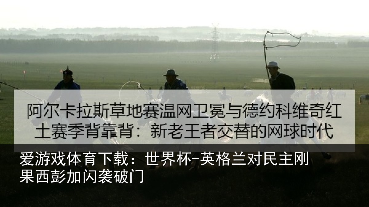 爱游戏体育下载：世界杯-英格兰对民主刚果西彭加闪袭破门