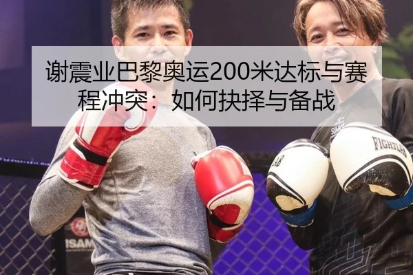 谢震业巴黎奥运200米达标与赛程冲突：如何抉择与备战