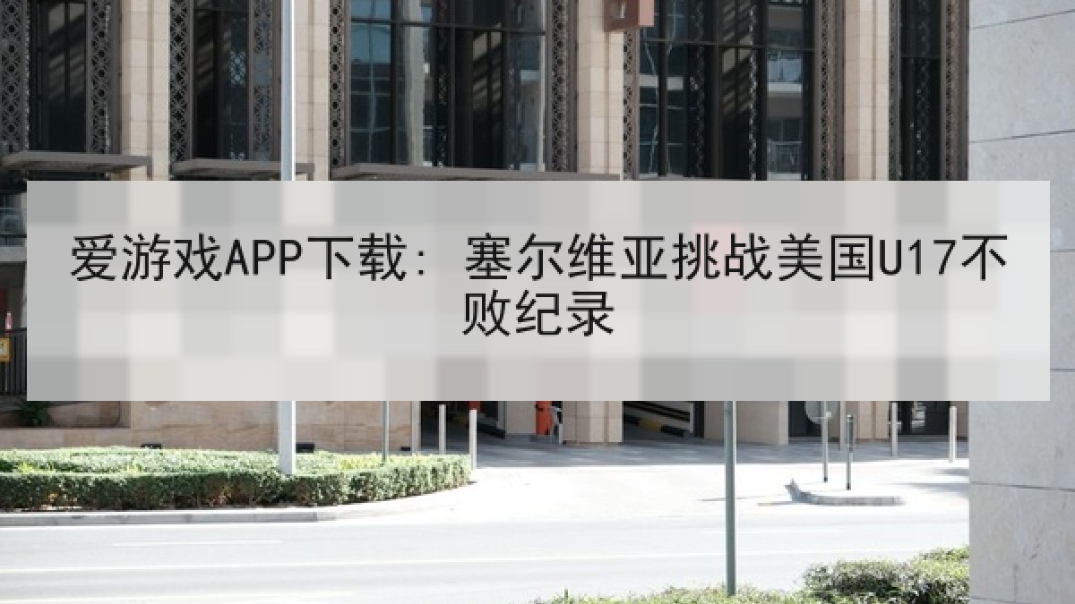 爱游戏APP下载: 塞尔维亚挑战美国U17不败纪录