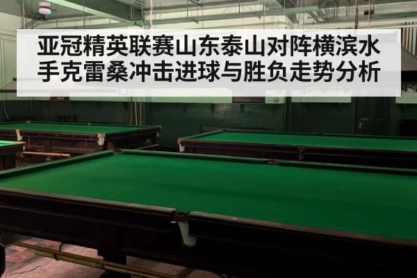 亚冠精英联赛山东泰山对阵横滨水手克雷桑冲击进球与胜负走势分析