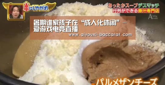 暑期谁家孩子在“成人化休闲”-爱游戏电竞直播(图2) 爱游戏电竞赛事