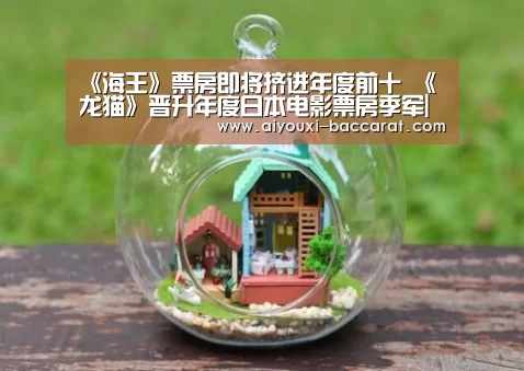 《海王》票房即将挤进年度前十 《龙猫》晋升年度日本电影票房季军|爱游戏电竞APP(图3) 爱游戏电竞平台